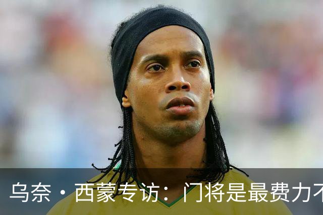 乌奈·西蒙专访：门将是最费力不讨好的位置，成为首发压力很大
