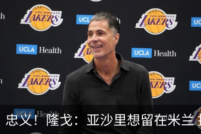 忠义！隆戈：亚沙里想留在米兰 拒亚特兰大+对罗马欧冠资格没兴趣